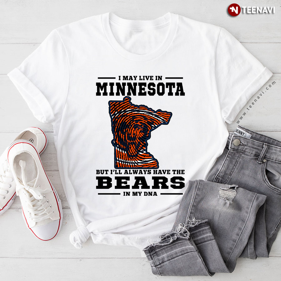 I May Live In Minnesota But I’ll Always Have The Chicago Bears In My DNA T-Shirt