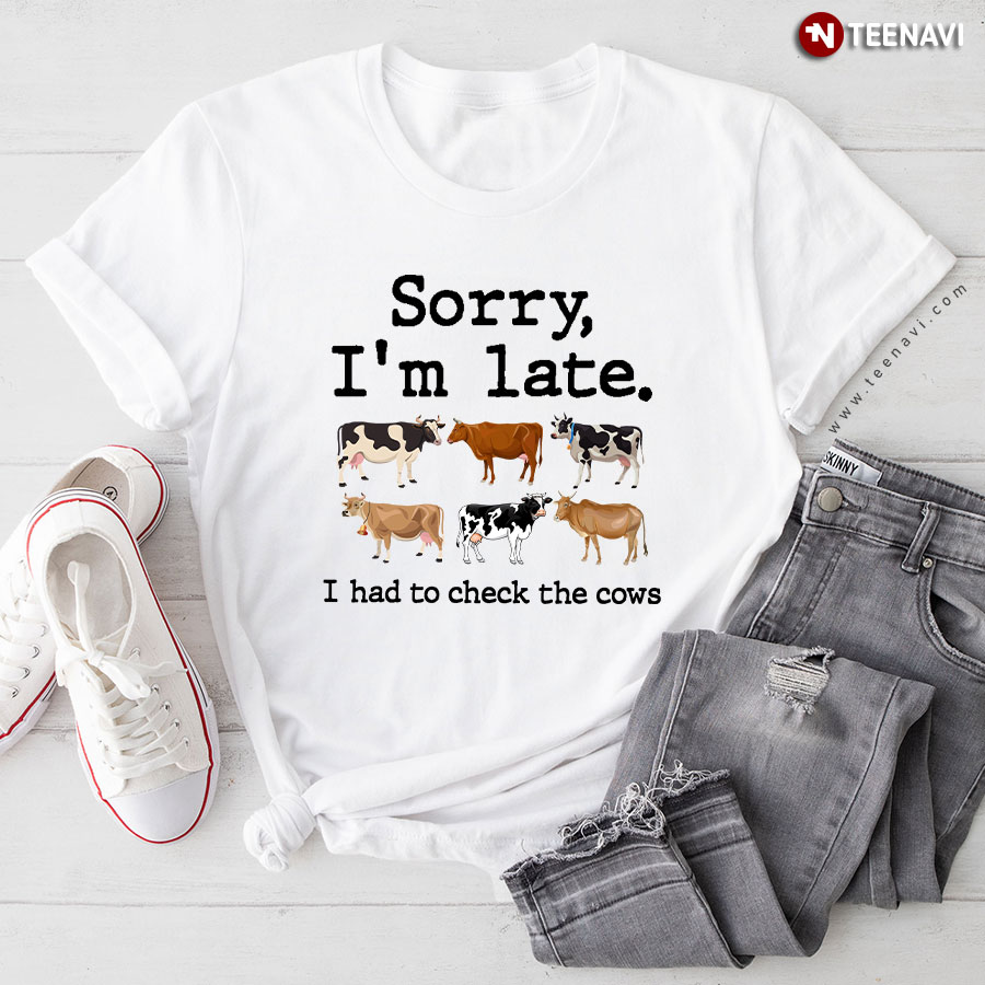 Sorry I'm Late I Had To Check The Cows Six Cows T-Shirt