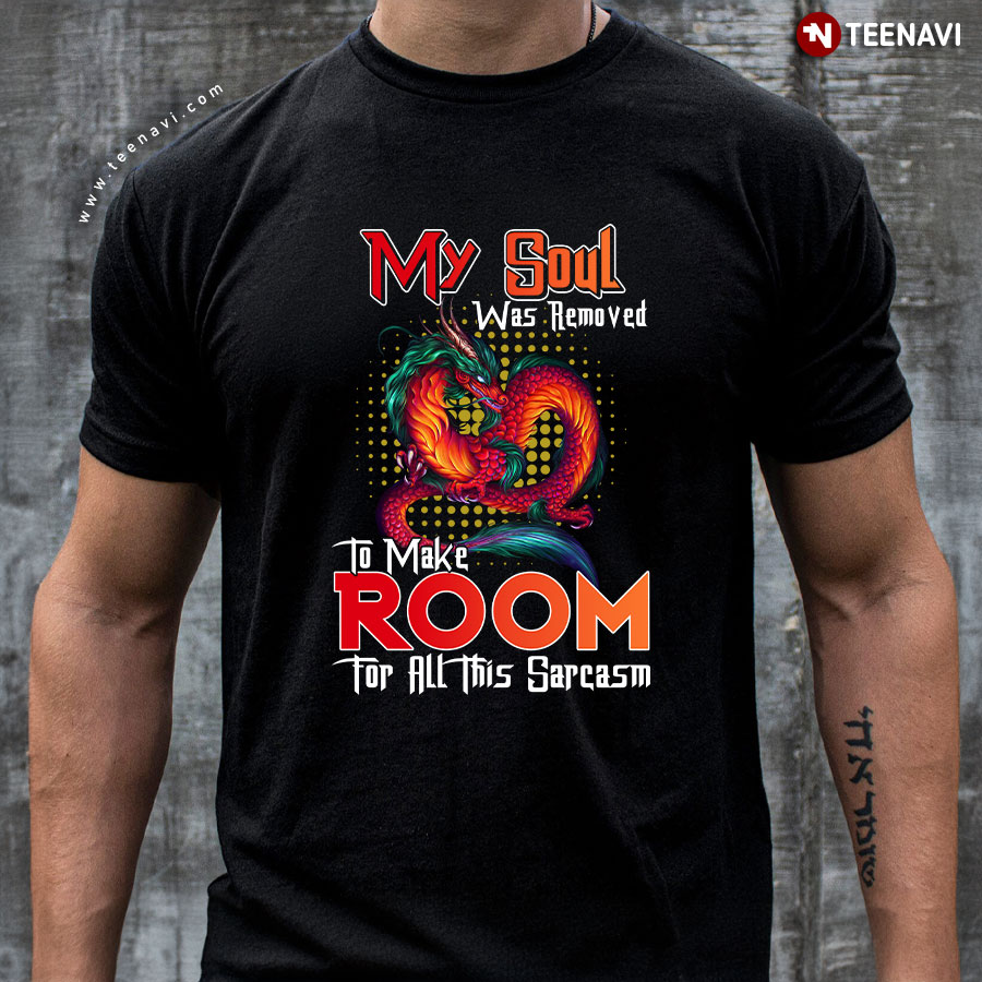 My Soul Was Removed To Make Room For All This Sarcasm Dragon T-Shirt My Soul Was Removed To Make Room For All This Sarcasm Dragon T-Shirt