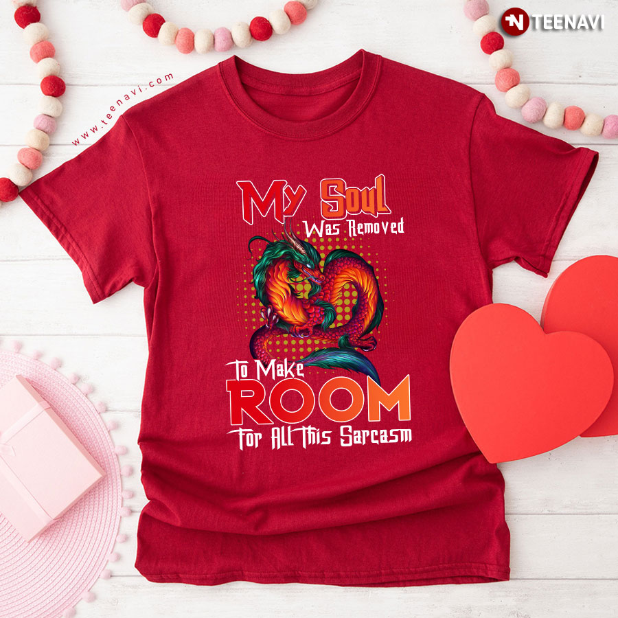 My Soul Was Removed To Make Room For All This Sarcasm Dragon T-Shirt My Soul Was Removed To Make Room For All This Sarcasm Dragon T-Shirt