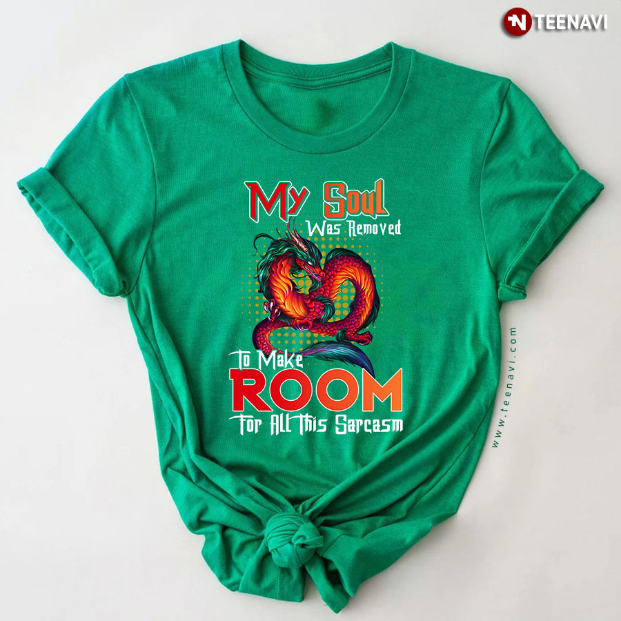 My Soul Was Removed To Make Room For All This Sarcasm Dragon T-Shirt My Soul Was Removed To Make Room For All This Sarcasm Dragon T-Shirt