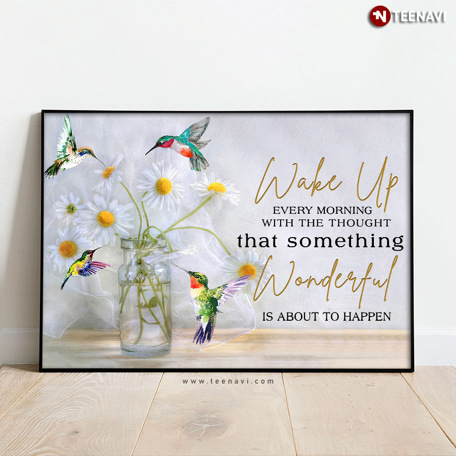Hummingbird & Daisy Flower Wake Up Every Morning With The Thought That Something Wonderful Is About To Happen Poster