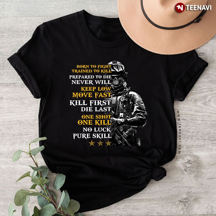 Born To Fight Trained To Kill Prepared To Die Never Will Keep Low Move Fast Kill First Die Last T-Shirt