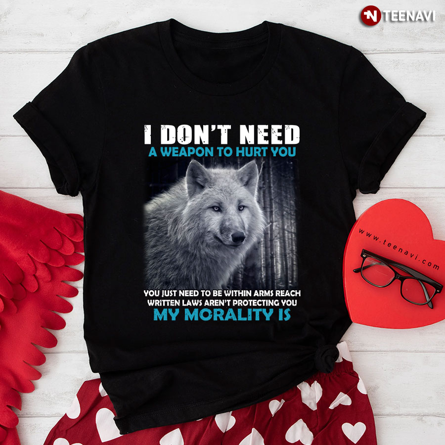 Wolf I Don't Need A Weapon To Hurt You You Just Need To Be Within Arms Reach Written Laws T-Shirt
