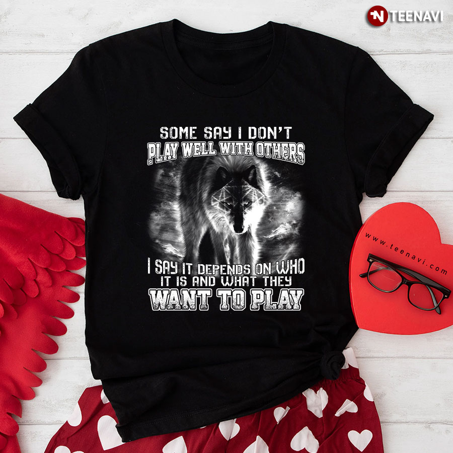 Wolf Some Say I Don’t Play Well With Others I Say It Depends On Who It Is T-Shirt
