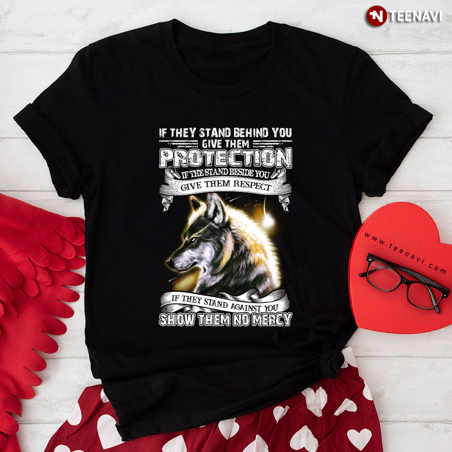 Wolf If They Stand Behind You Give Them Protection If They Stand Beside You Give Them Respect T-Shirt