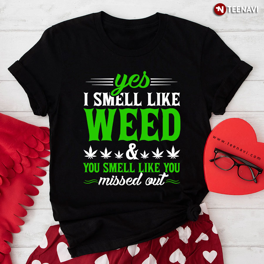 Marijuana Shirt, Yes I Smell Like Weed You Smell Like You Missed Out T-Shirt