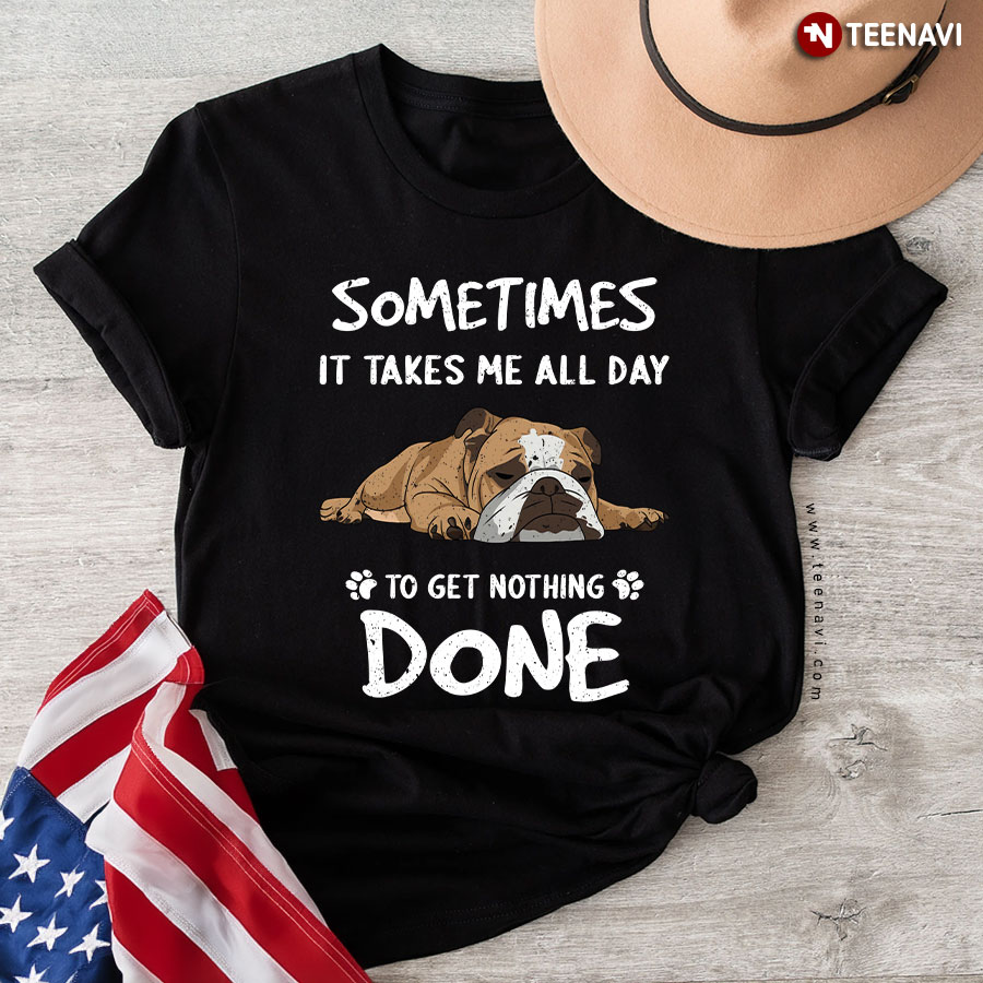 Lazy Bulldog Sometimes It Takes Me All Day To Get Nothing Done T-Shirt