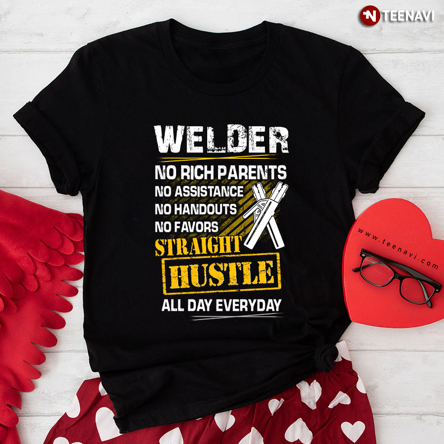 Welder No Rich Parents No Assistance No Handouts No Favors Straight Hustle All Day Everyday T-Shirt