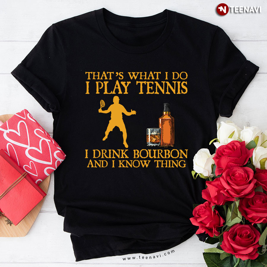 That’s What I Do I Play Tennis I Drink Bourbon And I Know Things T-Shirt