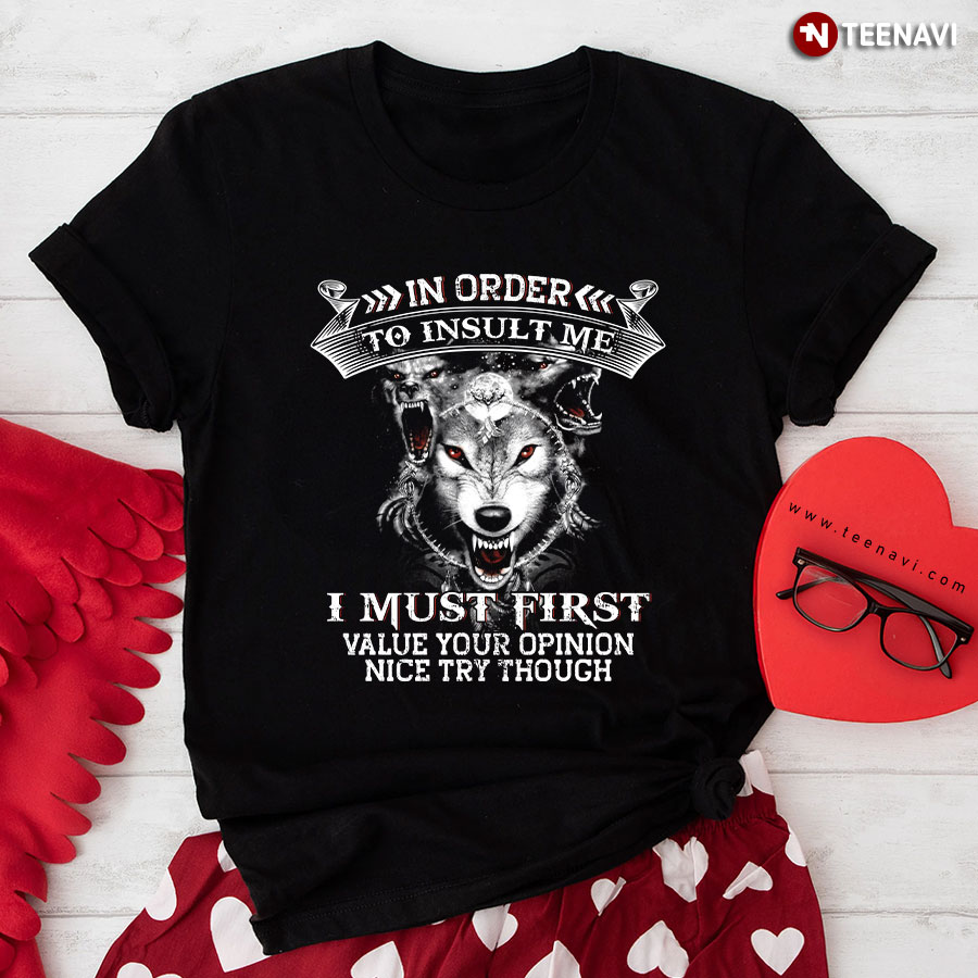 The Wolf In Order To Insult Me I Must First Value Your Opinion Nice Try Though T-Shirt