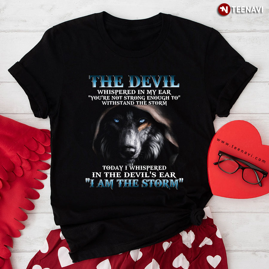 The Wolf The Devil Whispered In My Ear "You're Not Strong Enough To" Withstand The Storm Today I... T-Shirt