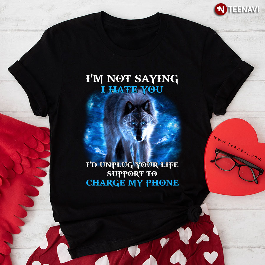 The Wolf I'm Not Saying I Hate You I'd Unplug Your Life Support To Charge My Phone T-Shirt