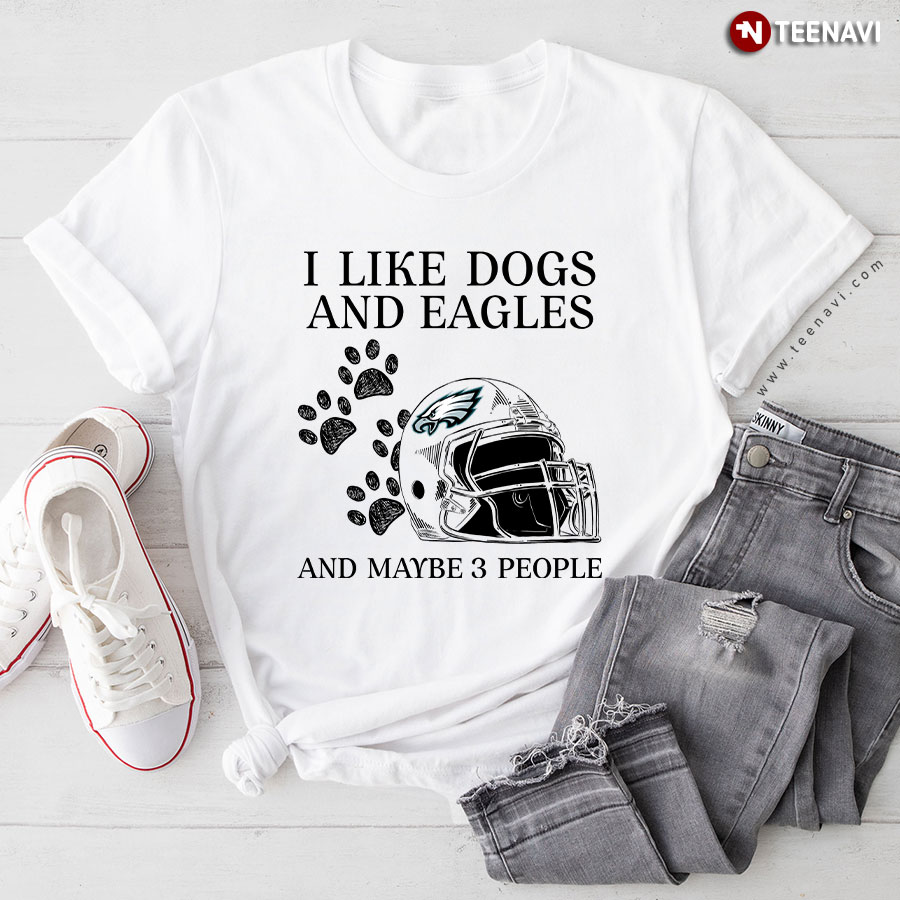 I Like Dogs And Eagles And Maybe 3 People Philadelphia Eagles T-Shirt