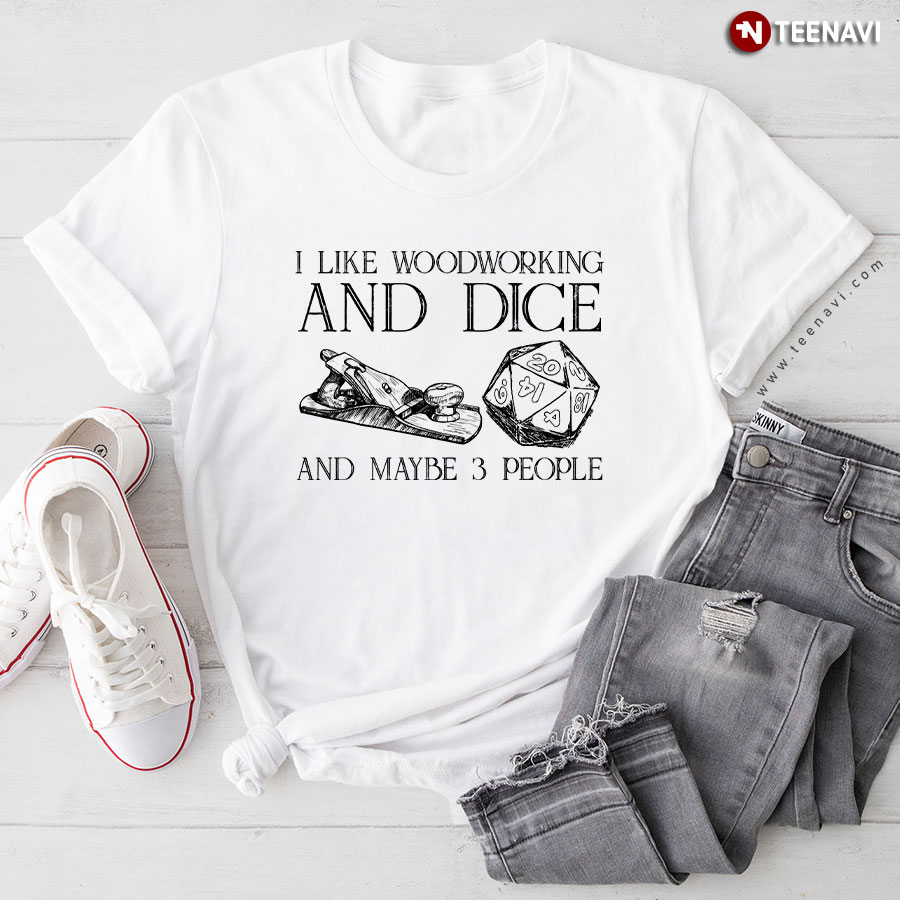 I Like Woodworking And Dice And Maybe 3 People T-Shirt
