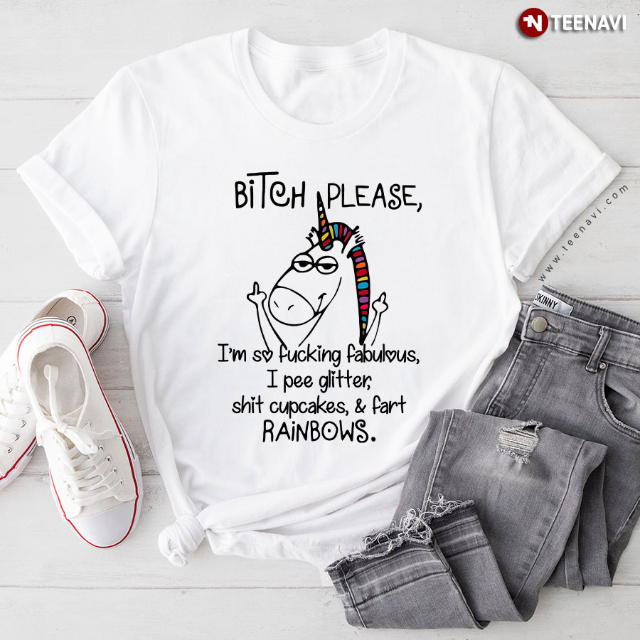 Unicorn Bitch Please I'm So Fucking Fabulous I Pee Glitter Shit Cupcakes And Fart Rainbows T-Shirt