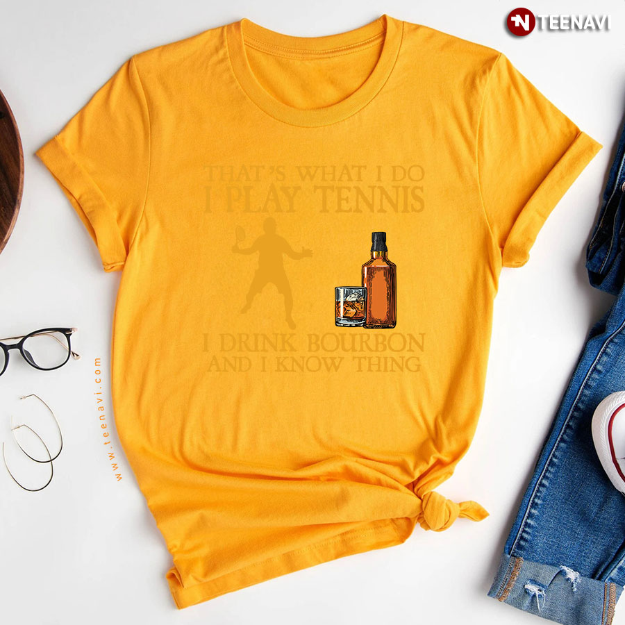 That’s What I Do I Play Tennis I Drink Bourbon And I Know Things T-Shirt That’s What I Do I Play Tennis I Drink Bourbon And I Know Things T-Shirt