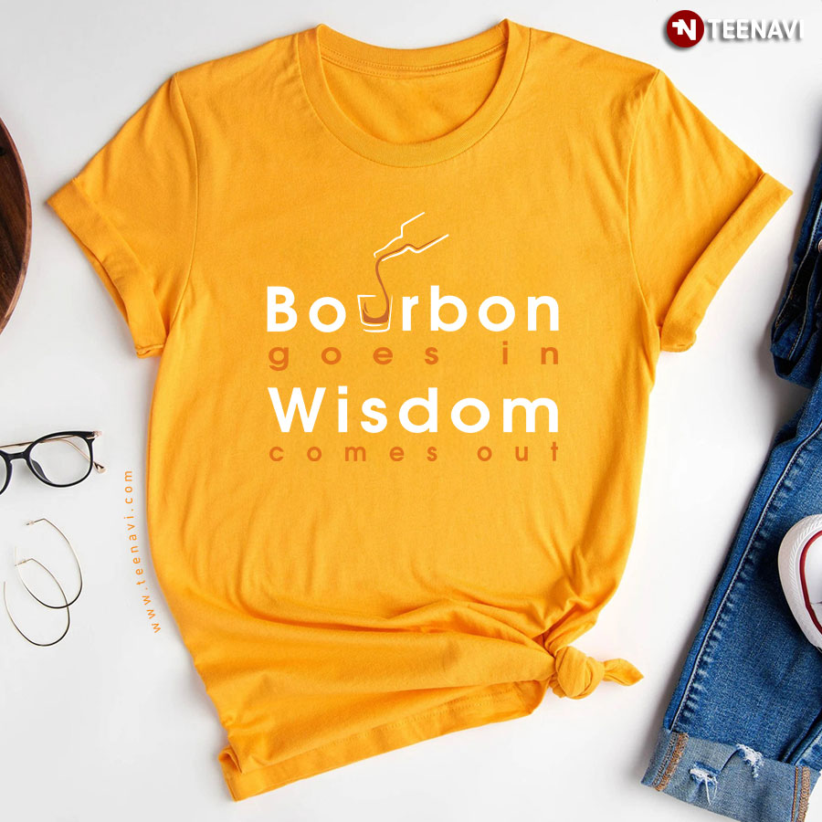 Bourbon Goes In Wisdom Comes Out Whiskey