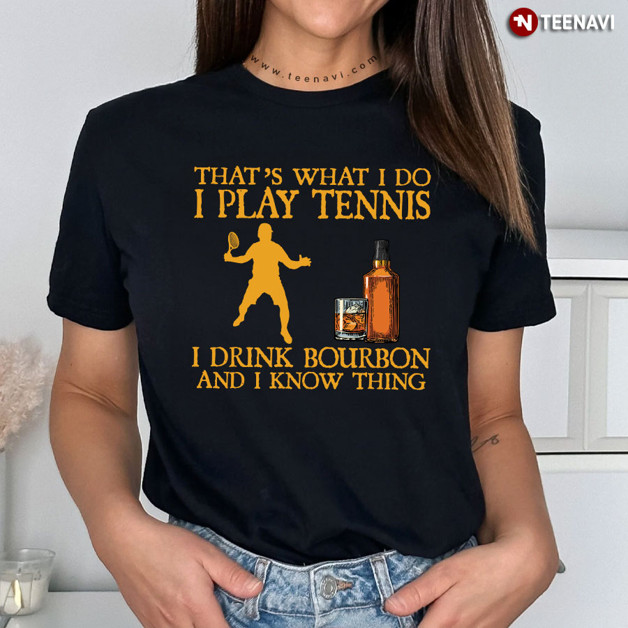 That’s What I Do I Play Tennis I Drink Bourbon And I Know Things T-Shirt That’s What I Do I Play Tennis I Drink Bourbon And I Know Things T-Shirt