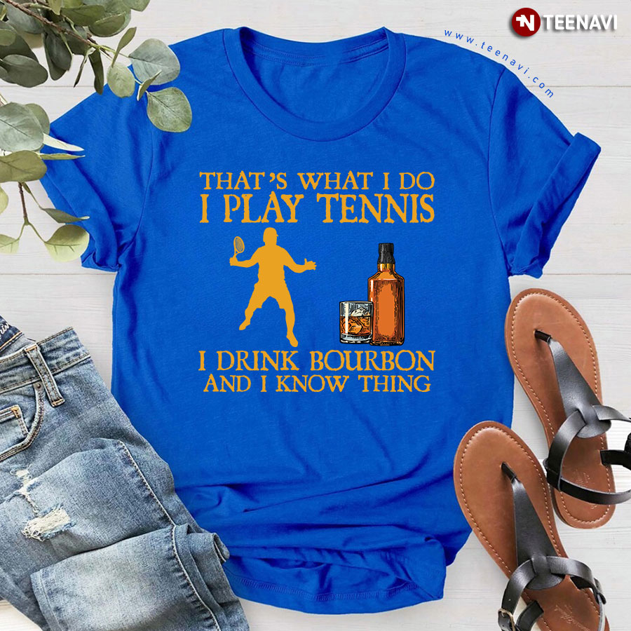 That’s What I Do I Play Tennis I Drink Bourbon And I Know Things T-Shirt That’s What I Do I Play Tennis I Drink Bourbon And I Know Things T-Shirt