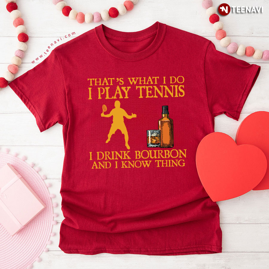 That’s What I Do I Play Tennis I Drink Bourbon And I Know Things T-Shirt That’s What I Do I Play Tennis I Drink Bourbon And I Know Things T-Shirt