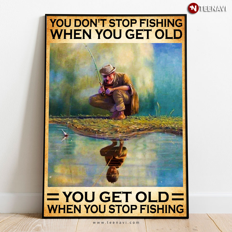 Old Fisher & Boy Water Reflection You Don’t Stop Fishing When You Get Old You Get Old When You Stop Fishing Poster