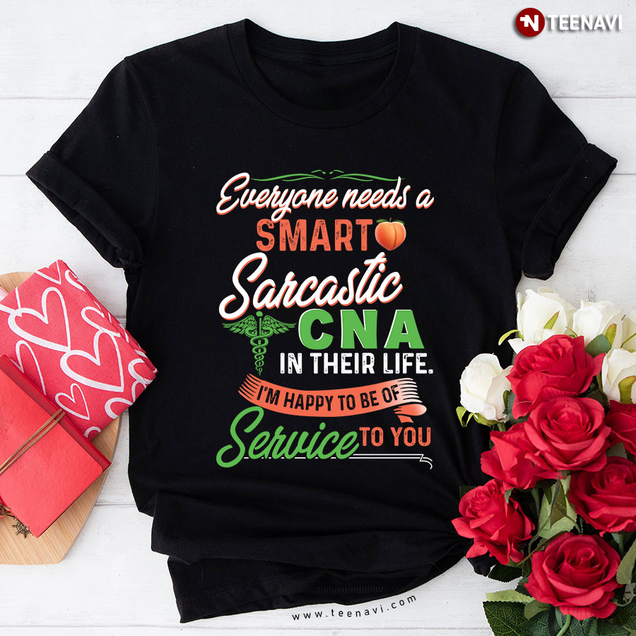 Everyone Needs A Smart Sarastic CNA In Their Life  I'm Happy To Be Of Service To You T-Shirt