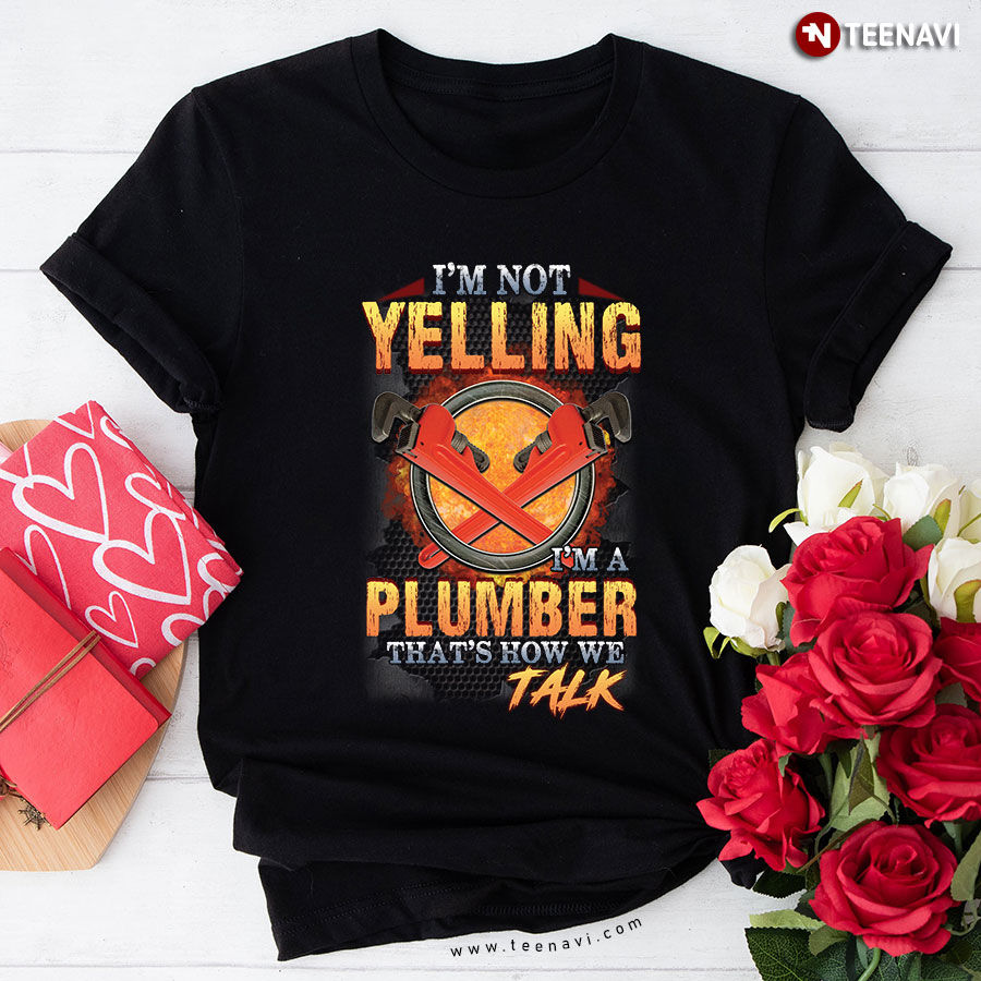 I'm Not Yelling I'm A Plumber That's How We Talk T-Shirt