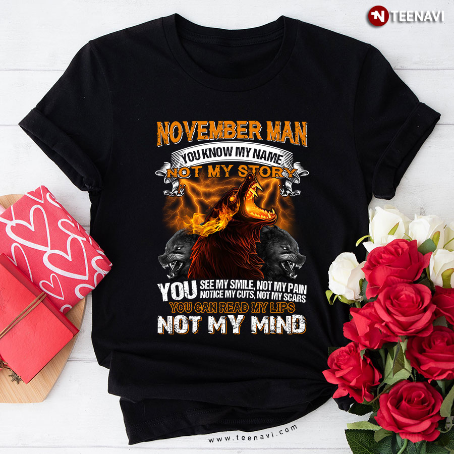 November Man You Know My name Not My Story You See My Smile Not My Pain Notice My Cuts Not My Scars You Can Read My Lips Not My Mind T-Shirt