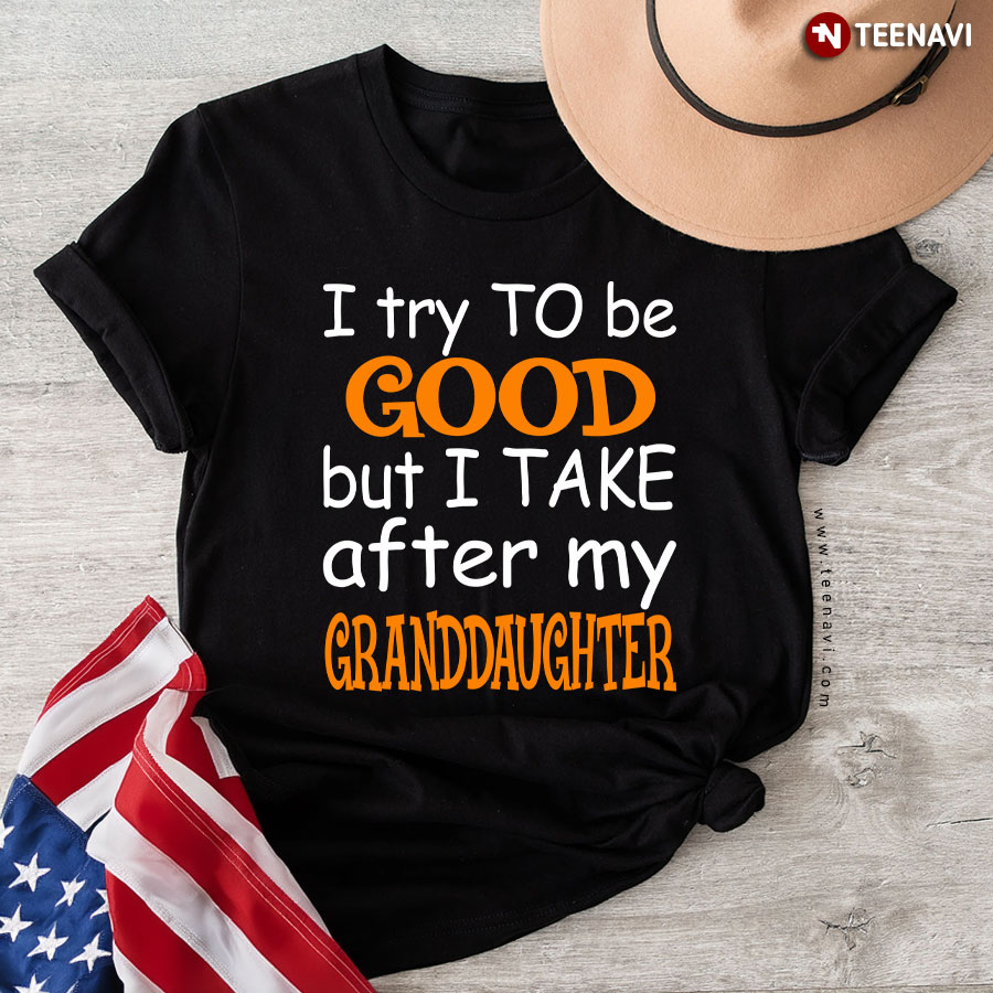 I Try To Be Good But I Take After My Granddaughter T-Shirt