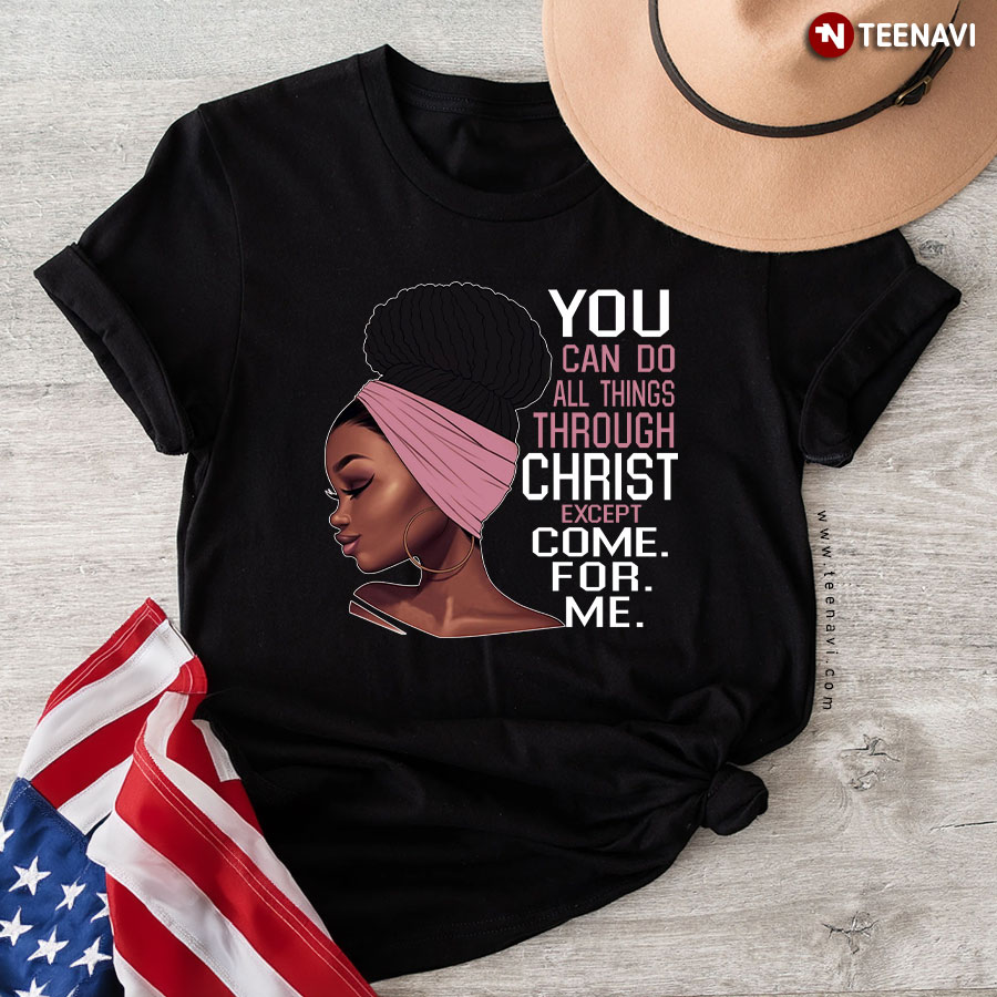You Can Do All Things Through Christ Except Come For Me T-Shirt
