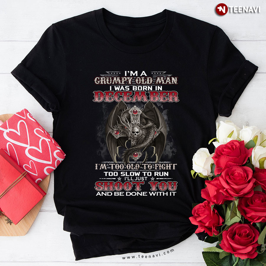 I'm A Grumpy Old Man Was Born In December Too Old To Fight Diy Diamond Skeleton Dragon Cool Design T-Shirt