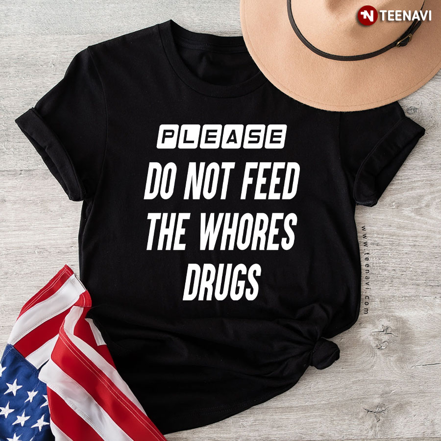 Please Do Not Feed The Whores Drugs T-Shirt