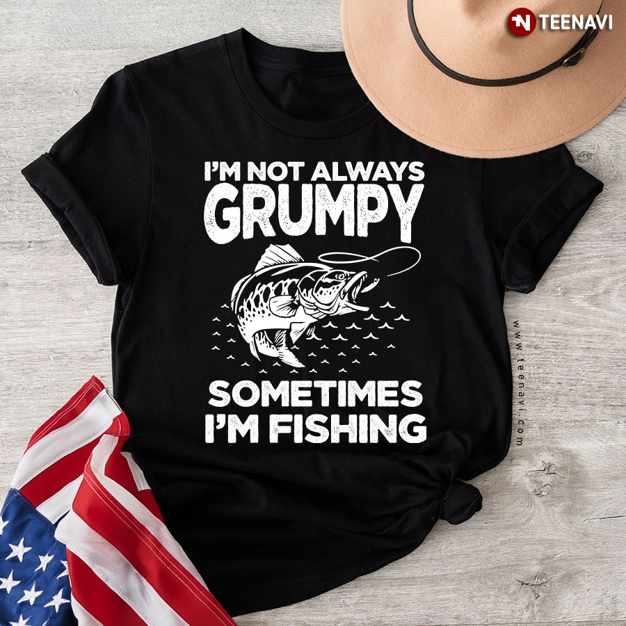 Fish Shirt, Fishing Lover I'm Not Always Grumpy Sometimes I'm Fishing T-Shirt