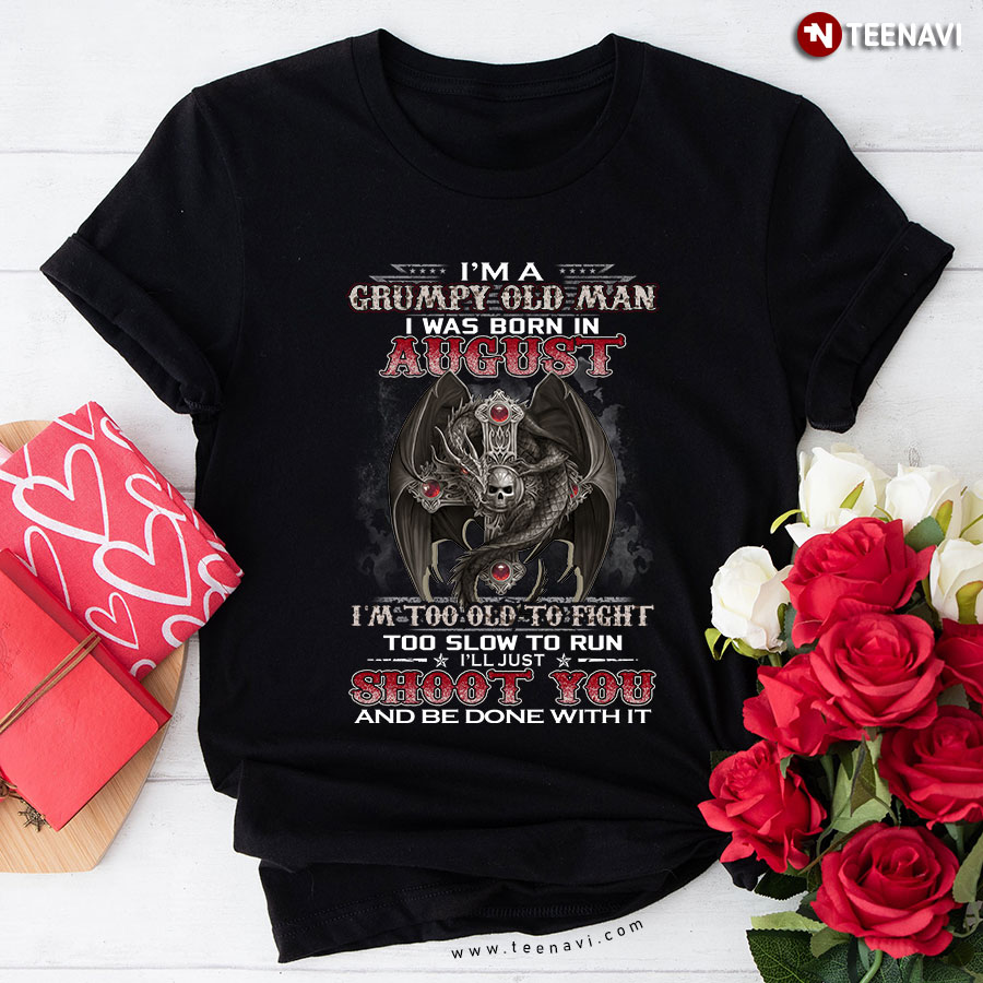 I’m A Grumpy Old Man I Was Born In August I’m Too Old To Fight Too Slow To Run Dragon New Version T-Shirt