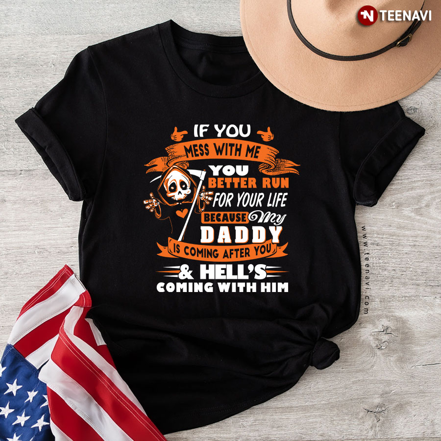 If You Mess With Me You Better Run For Your Life Because My Daddy Is Coming After You Hell's Coming With Him T-Shirt