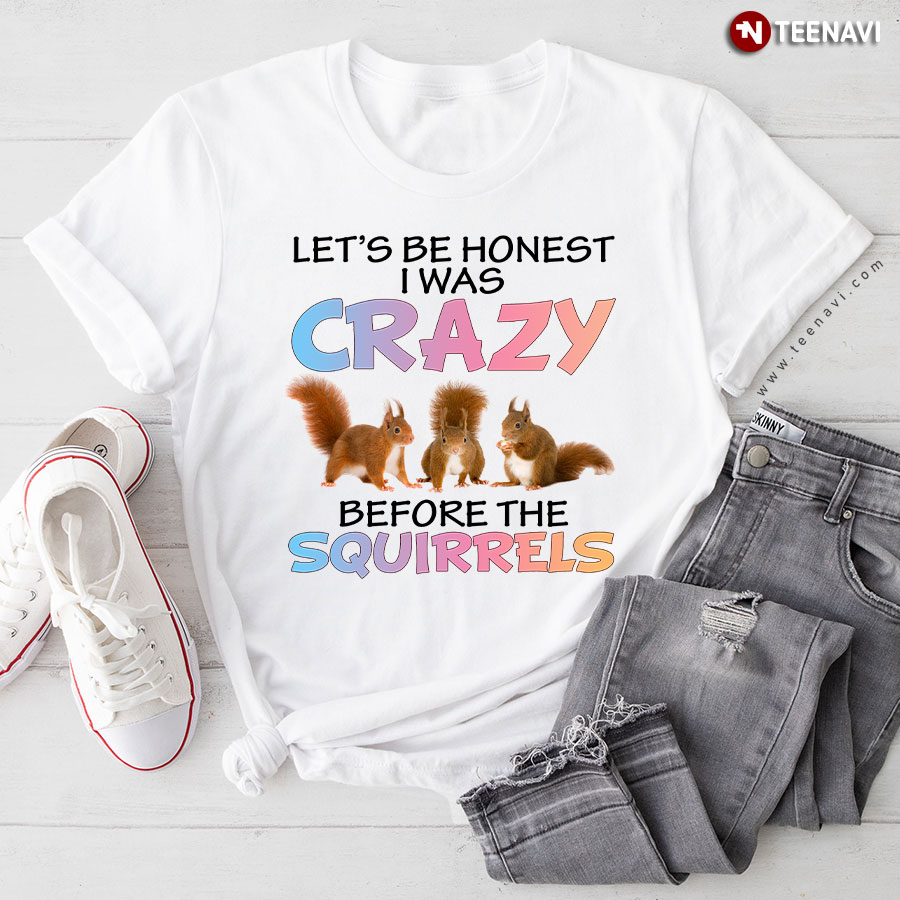 Let's Be Honest I Was Crazy Before The Squirrels T-Shirt