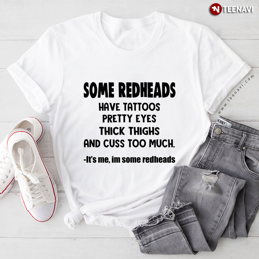 Some Redheads Have Tattoos Pretty Eyes Thick Thighs And Cuss Too Much T-Shirt