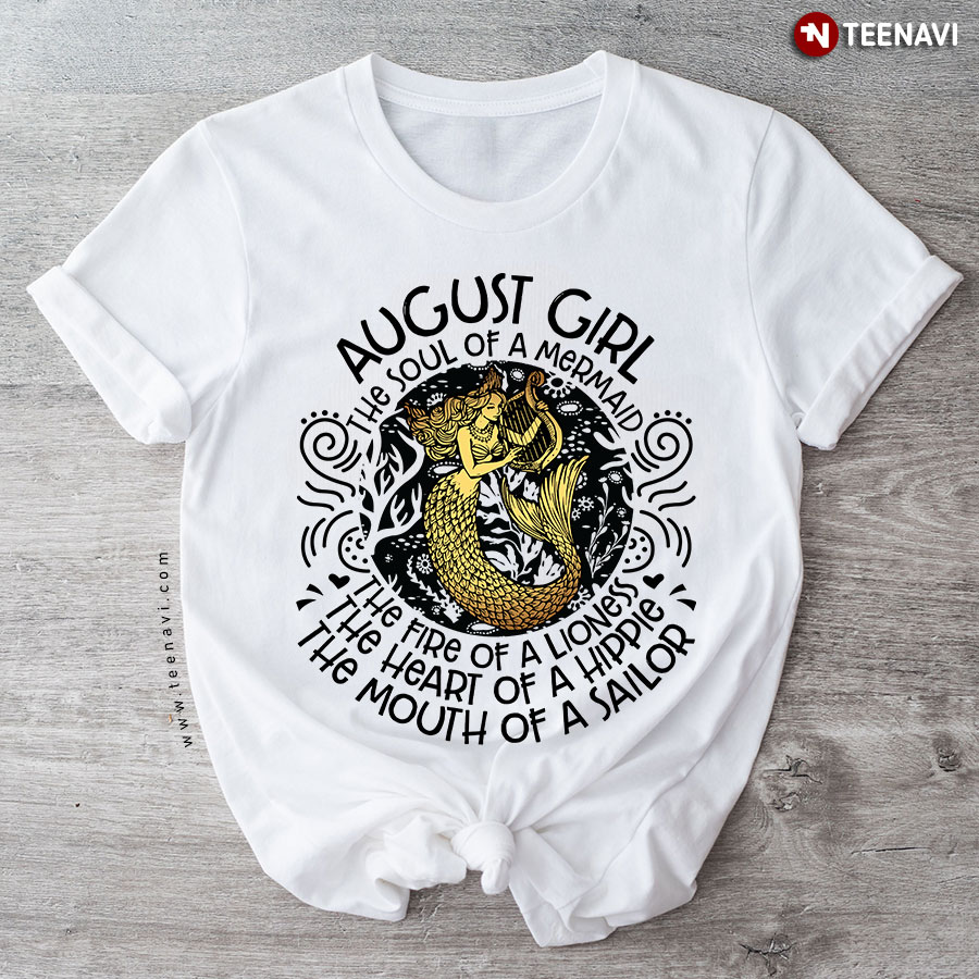 August Girl The Soul Of A Mermaid The Fire Of A Lioness The Heart Of A Hippie The Mouth Of A Sailor T-Shirt