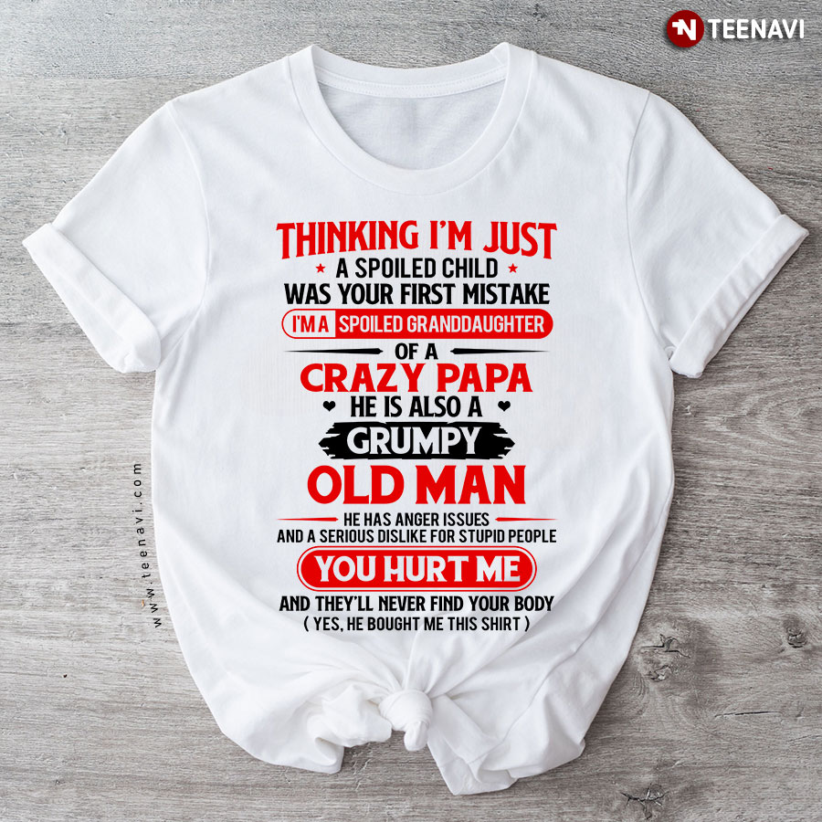 Thinking I'm Just A Spoiled Child Was Your First Mistake I'm A Spoiled Granddaughter Of A Crazy Papa He Is Also A Grumpy Old Man T-Shirt