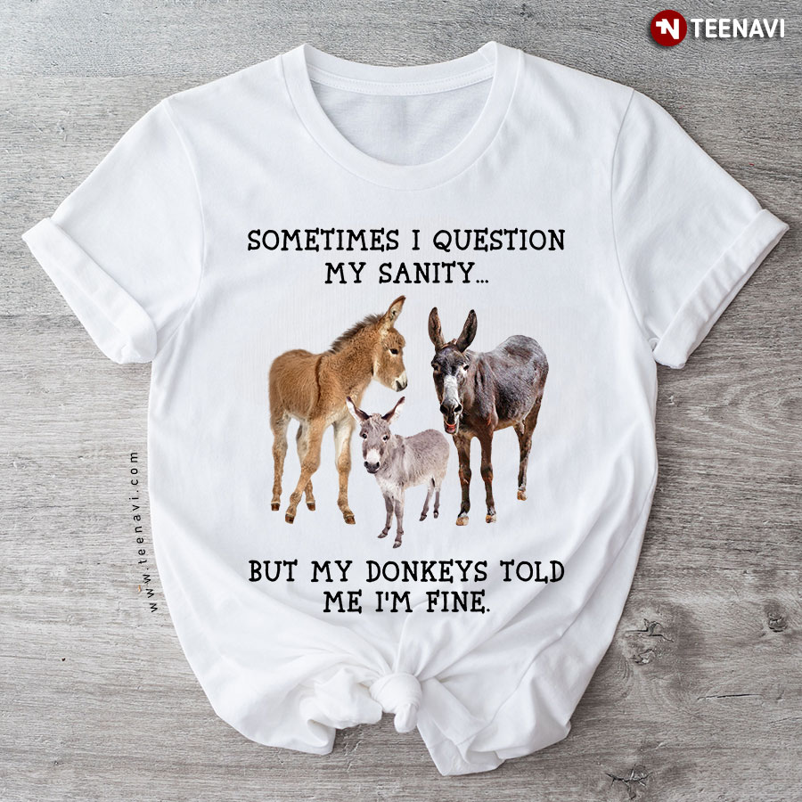 Sometimes I Question My Sanity But My Donkeys Told Me I'm Fine T-Shirt