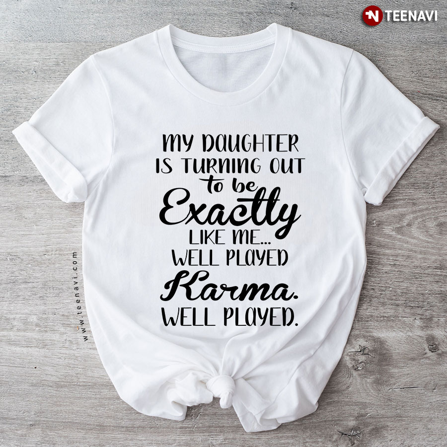My Daughter Is Turning Out To Be Exactly Like Me Well Played Karma Well Played T-Shirt