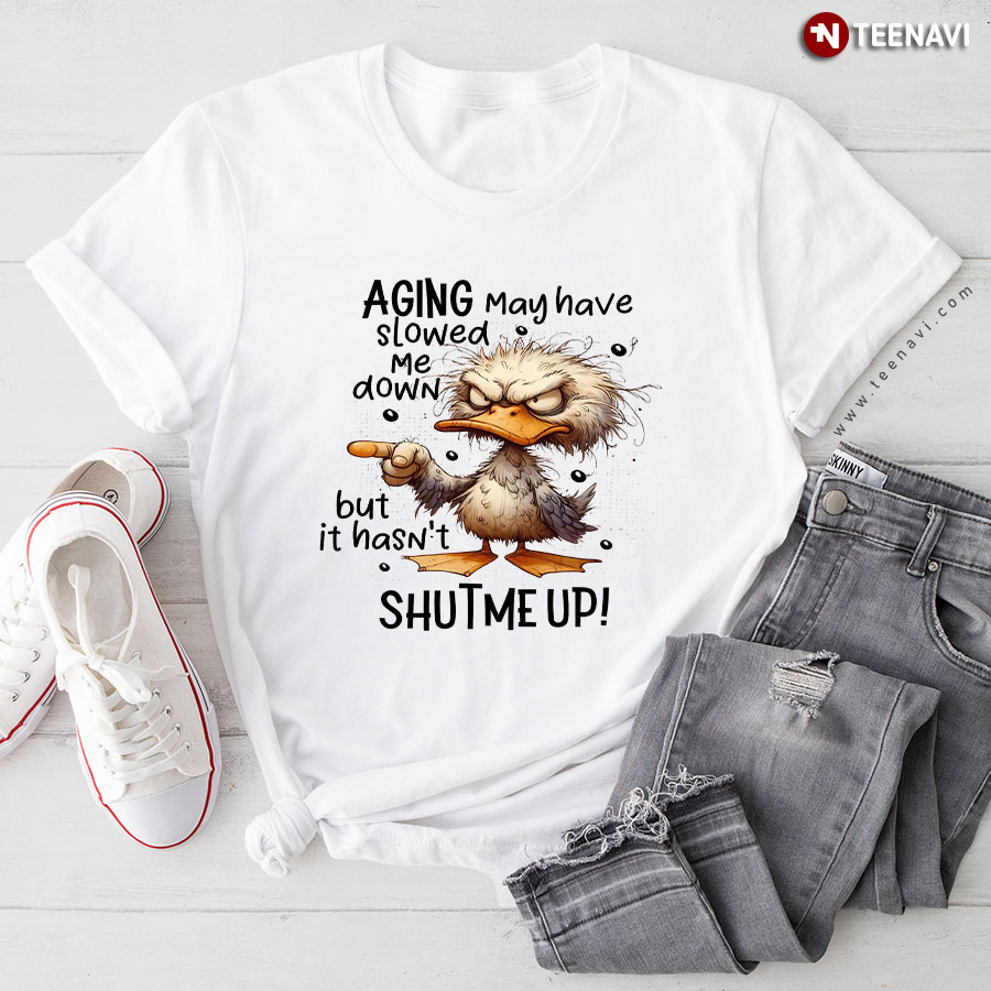 Aging May Have Slowed Down But It Hasn't Shut Me Up Duck T-Shirt