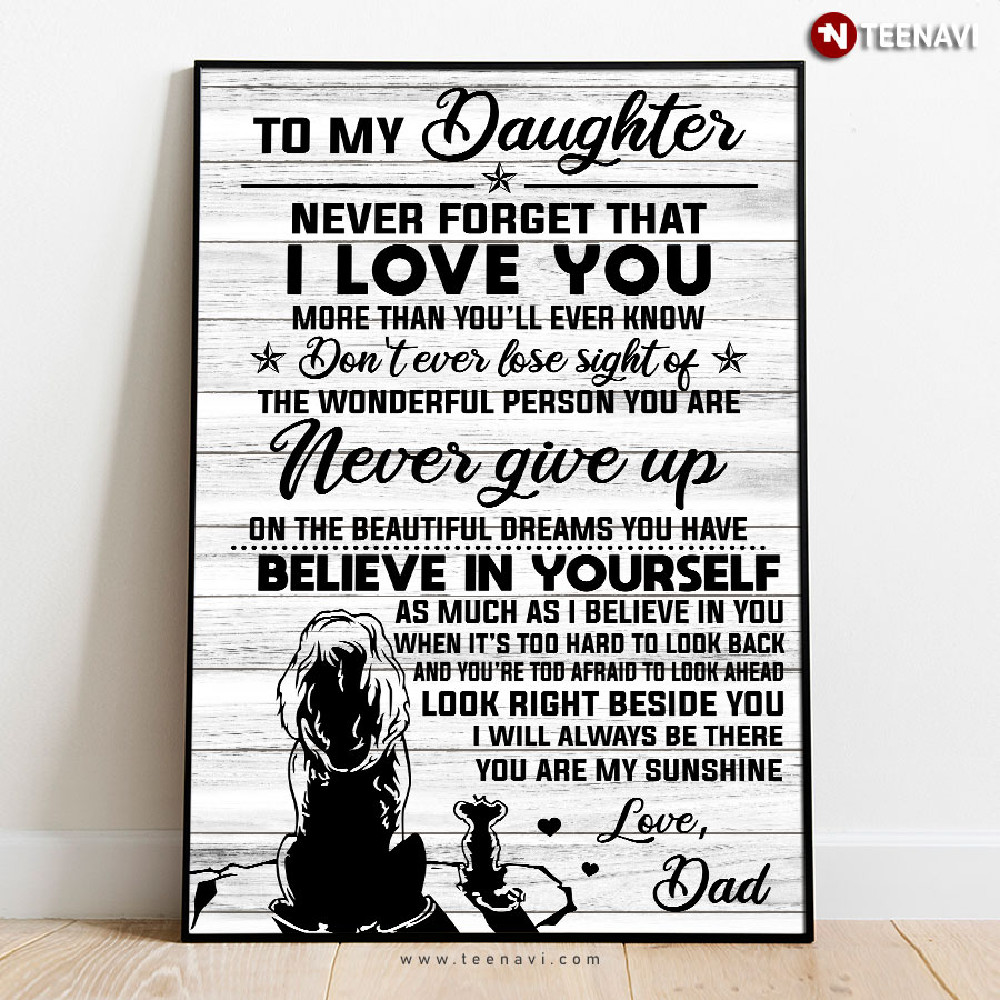 Dad & Daughter To My Daughter Never Forget That I Love You More Than You’ll Ever Know Don't Ever Lose Sight Of The Wonderful Person You Are Poster