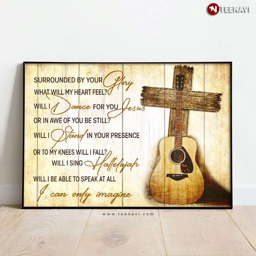 Guitar & Jesus Cross I Can Only Imagine Mercy Me Surrounded By Your Glory What Will My Heart Feel? Will I Dance For You Jesus Or In Awe Of You Be Still? Poster