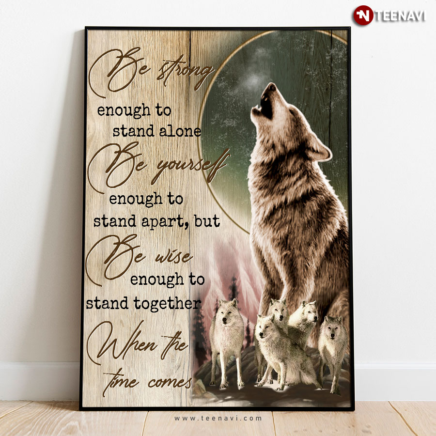 Cool Wolf Howling Be Strong Enough To Stand Alone Be Yourself Enough To Stand Apart But Be Wise Enough To Stand Together When The Time Comes Poster