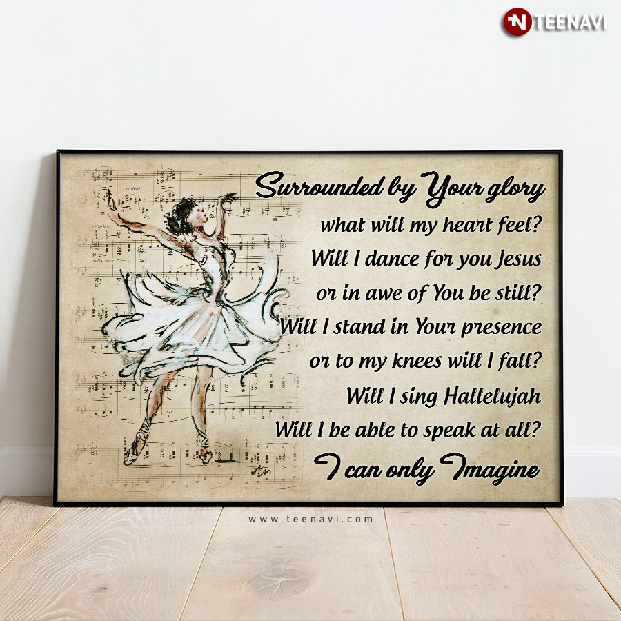 Ballerina Surrounded By Your Glory What Will My Heart Feel? Will I Dance For You Jesus Poster