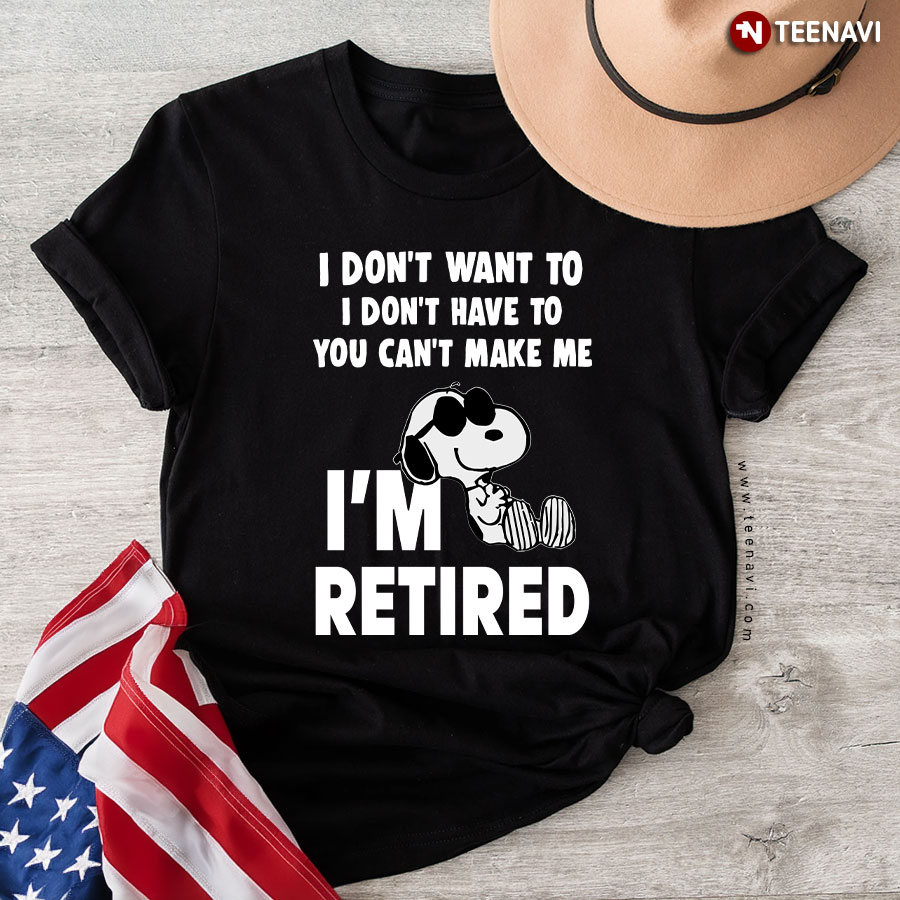 I Don't Want To I Don't Have To You Can't Make Me Snoopy I'm Retired T-Shirt