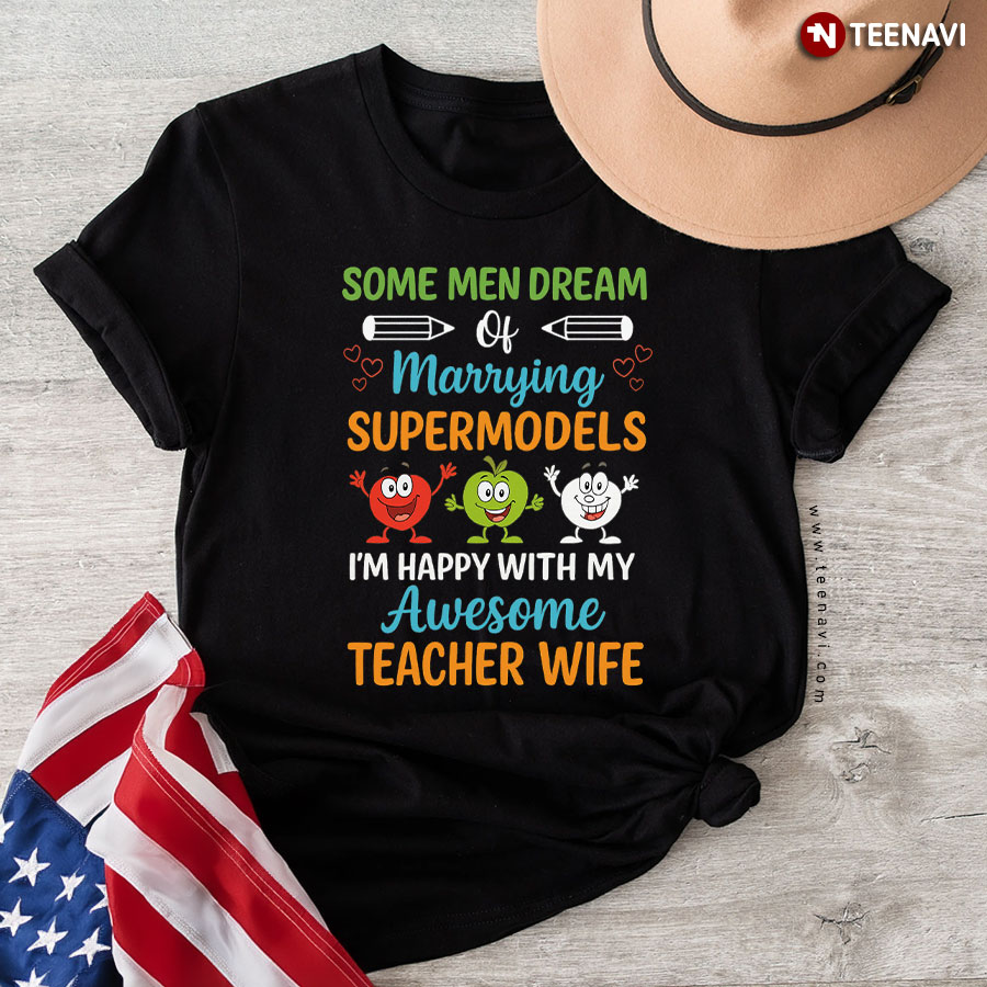 Some Men Dream Of Marrying Supermodels I'm Happy With My Awesome Teacher Wife T-Shirt