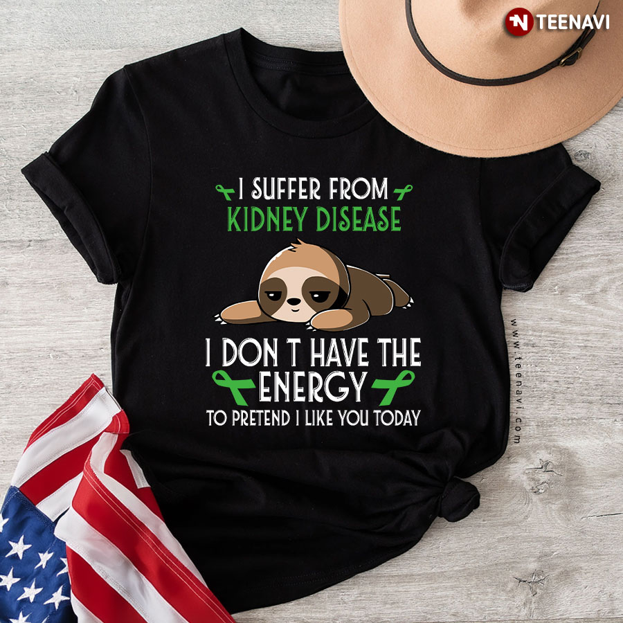 Sloth I Suffer From Kidney Disease I Don't Have The Energy To Pretend I Like You Today T-Shirt